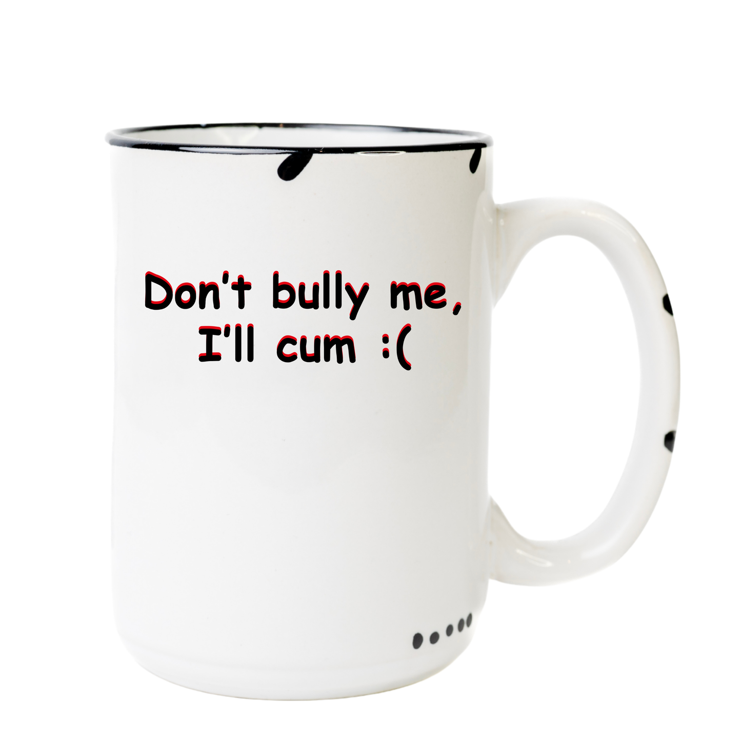 Don't Bully me I'll Cum
