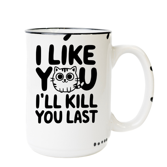 I like you I'll kill you last